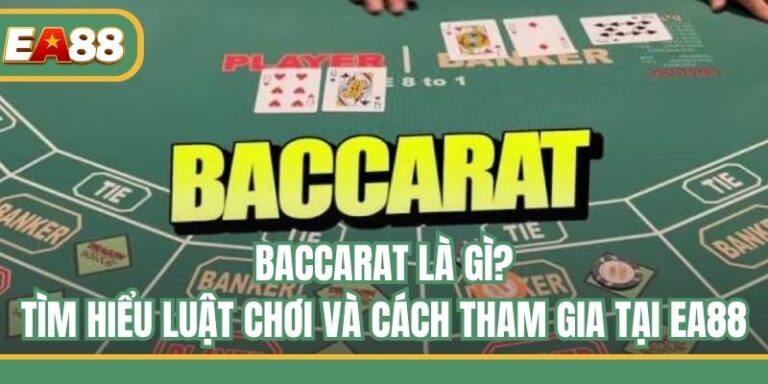 Baccarat Là Gì? Tìm Hiểu Luật Chơi Và Cách Tham Gia Tại EA88