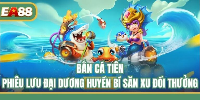 Bắn Cá Tiên – Phiêu Lưu Đại Dương Huyền Bí Săn Xu Đổi Thưởng