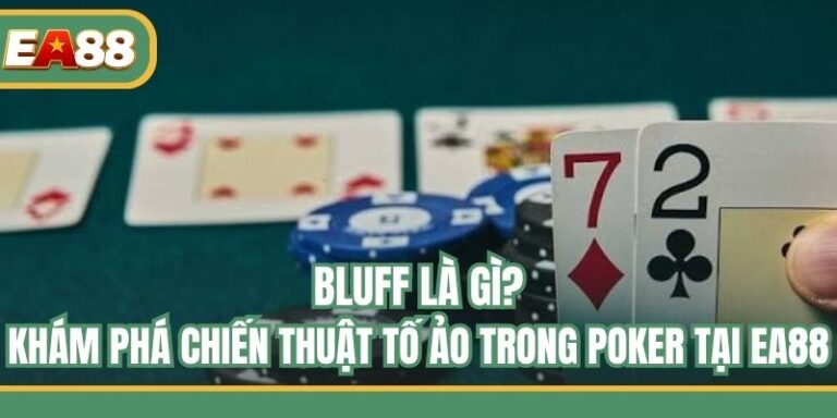 Bluff Là Gì? Khám Phá Chiến Thuật Tố Ảo Trong Poker Tại EA88