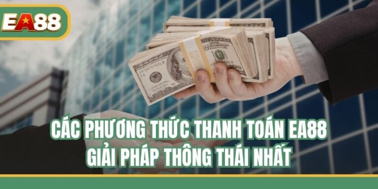 Các Phương Thức Thanh Toán EA88 - Giải Pháp Thông Thái Nhất