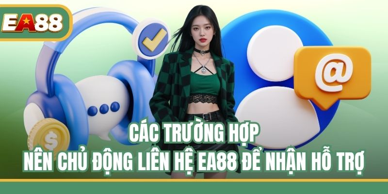 Các trường hợp nên chủ động liên hệ EA88 để nhận hỗ trợ
