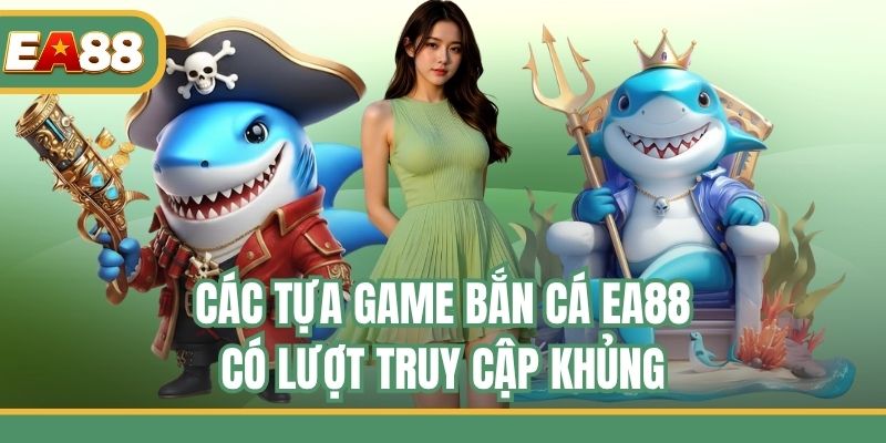 Các tựa game bắn cá EA88 có lượt truy cập khủng