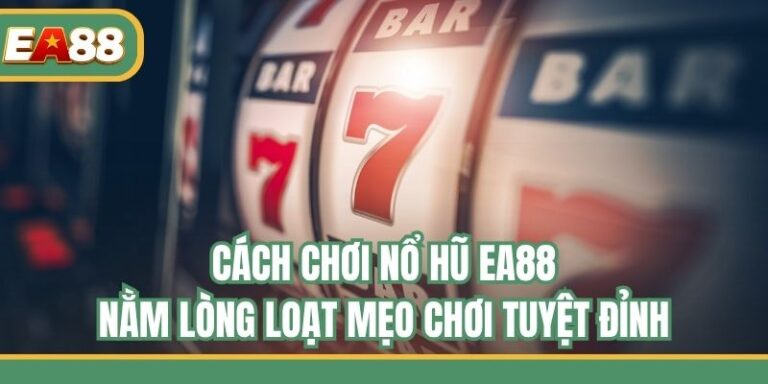 Cách Chơi Nổ Hũ EA88 - Nằm Lòng Loạt Mẹo Chơi Tuyệt Đỉnh