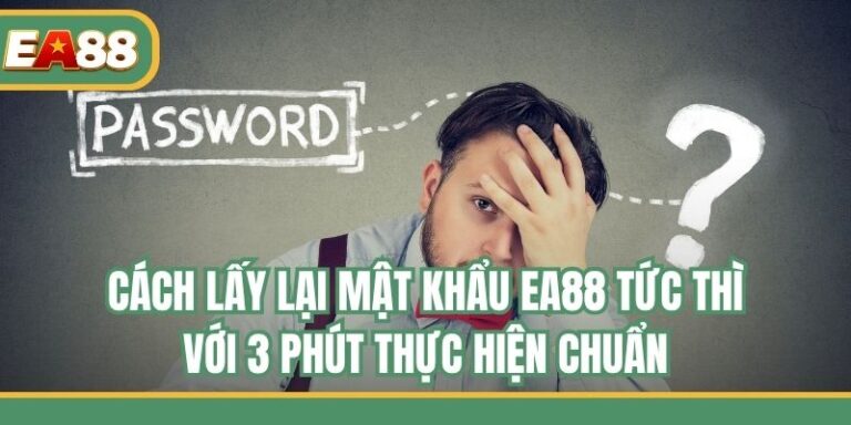 Cách Lấy Lại Mật Khẩu EA88 Tức Thì Với 3 Phút Thực Hiện Chuẩn
