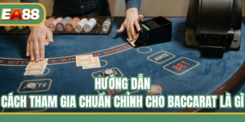 Hướng dẫn cách tham gia chuẩn chỉnh cho Baccarat là gì