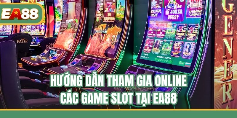 Hướng dẫn tham gia online các game slot tại EA88