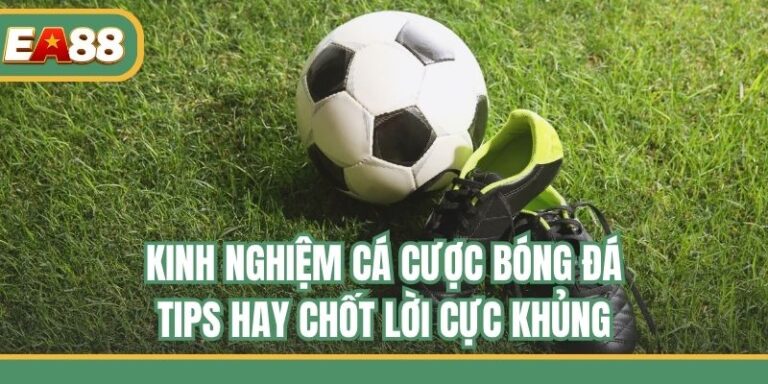 Kinh Nghiệm Cá Cược Bóng Đá - Tips Hay Chốt Lời Cực Khủng