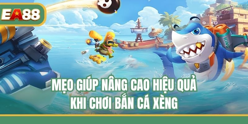 Mẹo giúp nâng cao hiệu quả khi chơi bắn cá Xèng