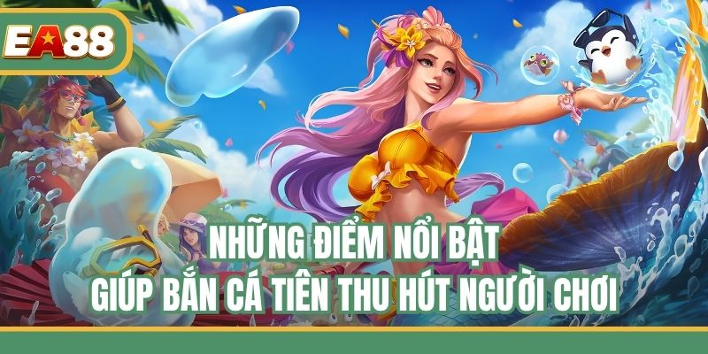Những điểm nổi bật giúp bắn cá tiên thu hút người chơi