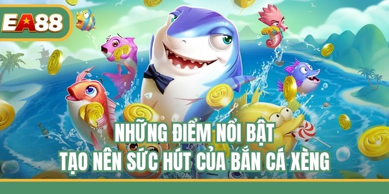 Những điểm nổi bật tạo nên sức hút của bắn cá Xèng