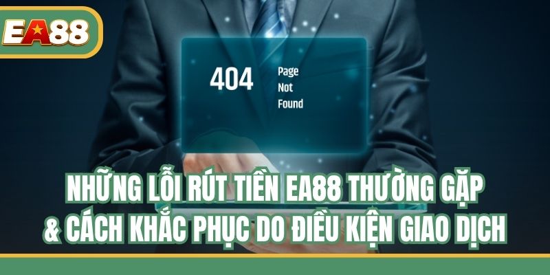 Những lỗi rút tiền EA88 thường gặp & cách khắc phục do điều kiện giao dịch