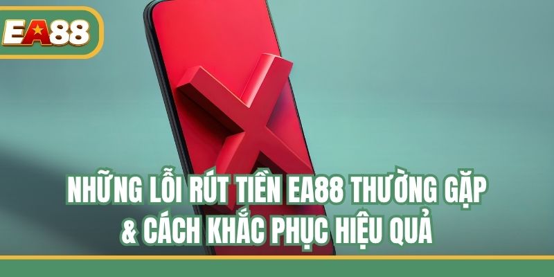 Những Lỗi Rút Tiền EA88 Thường Gặp & Cách Khắc Phục Hiệu Quả