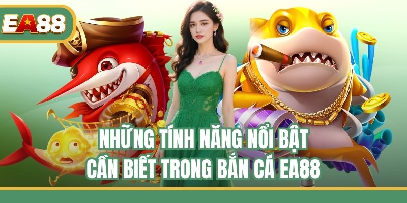 Những tính năng nổi bật cần biết trong Bắn Cá EA88