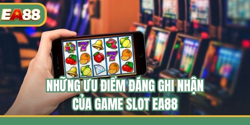 Những ưu điểm đáng ghi nhận của game slot EA88