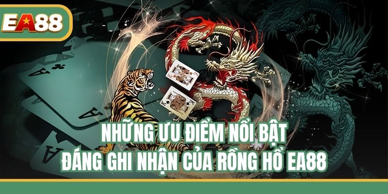 Những ưu điểm nổi bật đáng ghi nhận của Rồng Hổ EA88