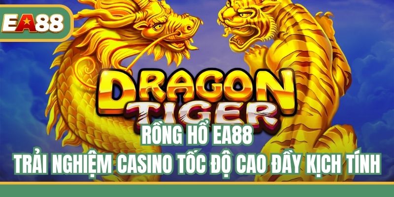 Rồng Hổ EA88 - Trải Nghiệm Casino Tốc Độ Cao Đầy Kịch Tính