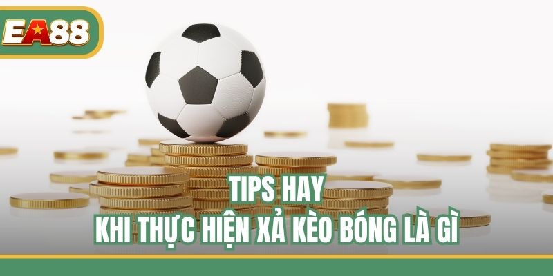 Tips hay khi thực hiện xả kèo bóng là gì