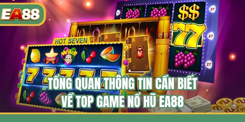 Tổng quan thông tin cần biết về top game nổ hũ EA88