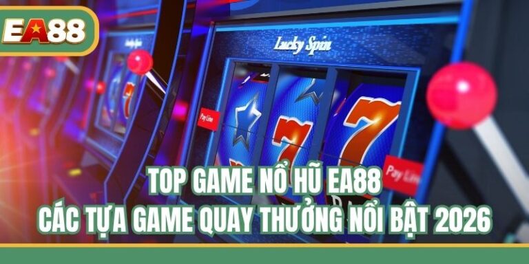 Top Game Nổ Hũ EA88 - Các Tựa Game Quay Thưởng Nổi Bật 2026