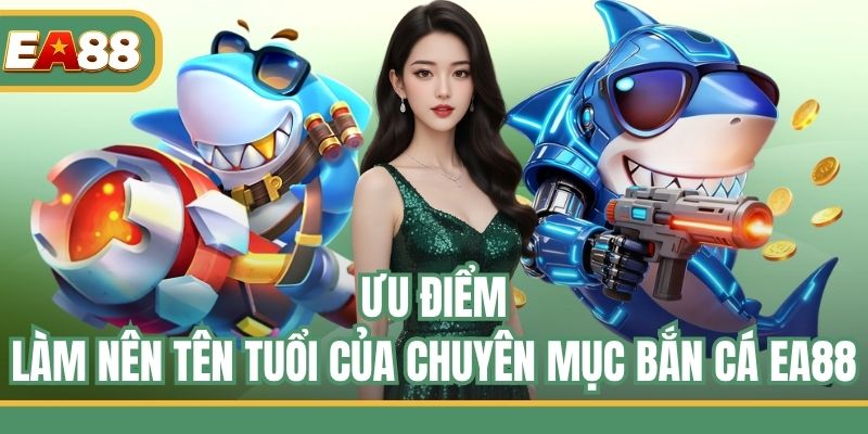 Ưu điểm làm nên tên tuổi của chuyên mục bắn cá EA88