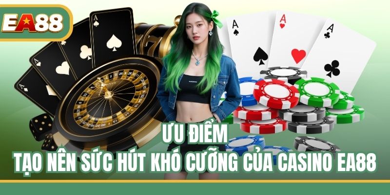 Ưu điểm tạo nên sức hút khó cưỡng của casino EA88