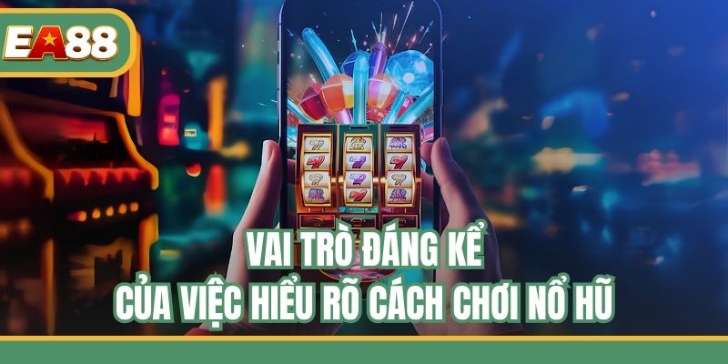 Vai trò đáng kể của việc hiểu rõ cách chơi nổ hũ